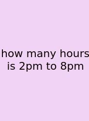 How Many Hours Is 2pm To 8pm