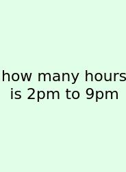 How Many Hours Is 2pm To 9pm