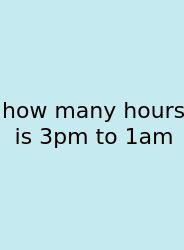 How Many Hours Is 3pm To 1am