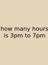How Many Hours Is 3pm To 7pm