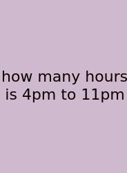 How Many Hours Is 4pm To 11pm