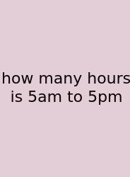 How Many Hours Is 5am To 5pm