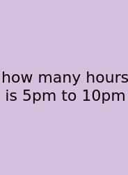 How Many Hours Is 5pm To 10pm