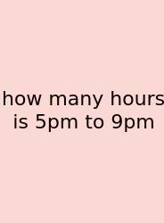 How Many Hours Is 5pm To 9pm