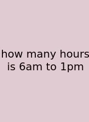 How Many Hours Is 6am To 1pm