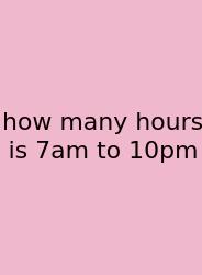 How Many Hours Is 7am To 10pm