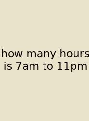 How Many Hours Is 7am To 11pm