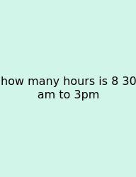 How Many Hours Is 8 30 Am To 3pm