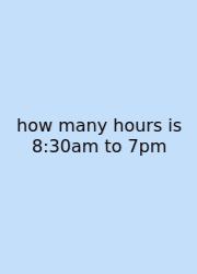 How Many Hours Is 8:30am To 7pm