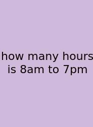How Many Hours Is 8am To 7pm