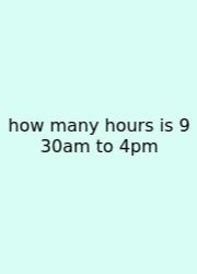 How Many Hours Is 9 30am To 4pm
