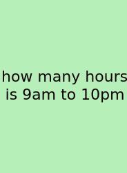 How Many Hours Is 9am To 10pm