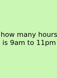 How Many Hours Is 9am To 11pm