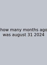 How Many Months Ago Was August 31 2024