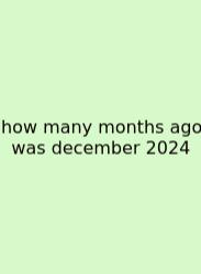 How Many Months Ago Was December 2024