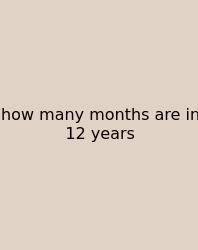How Many Months Are In 12 Years