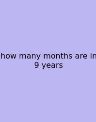 How Many Months Are In 9 Years
