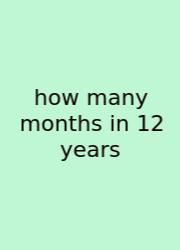 How Many Months In 12 Years