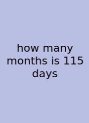 How Many Months Is 115 Days