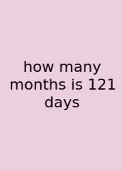 How Many Months Is 121 Days