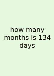 How Many Months Is 134 Days