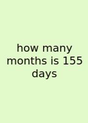 How Many Months Is 155 Days