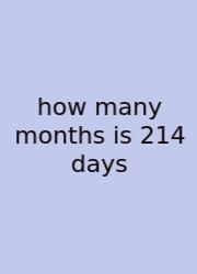 How Many Months Is 214 Days