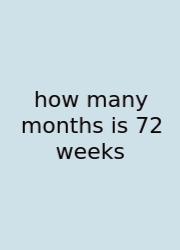 How Many Months Is 72 Weeks