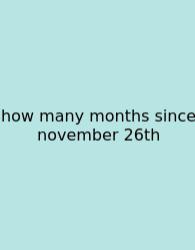 How Many Months Since November 26th