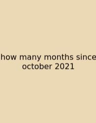 How Many Months Since October 2021