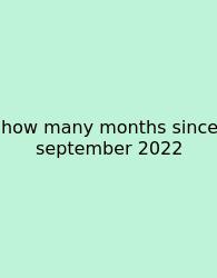 How Many Months Since September 2022
