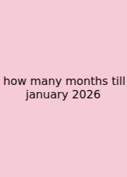 How Many Months Till January 2026