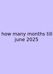 How Many Months Till June 2025