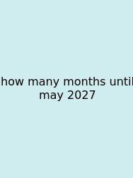 How Many Months Until May 2027