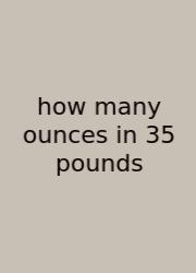 How Many Ounces In 35 Pounds
