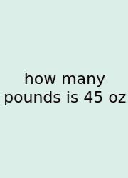 How Many Pounds Is 45 Oz