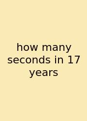 How Many Seconds In 17 Years