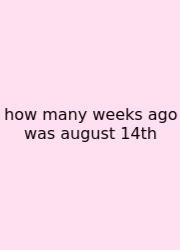 How Many Weeks Ago Was August 14th