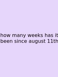 How Many Weeks Has It Been Since August 11th