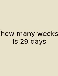 How Many Weeks Is 29 Days
