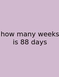 How Many Weeks Is 88 Days