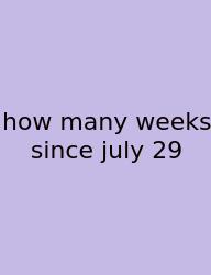 How Many Weeks Since July 29