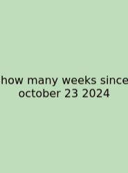 How Many Weeks Since October 23 2024