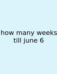 How Many Weeks Till June 6