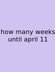 How Many Weeks Until April 11