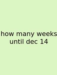 How Many Weeks Until Dec 14