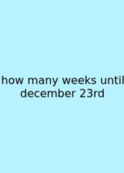 How Many Weeks Until December 23rd