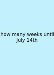 How Many Weeks Until July 14th