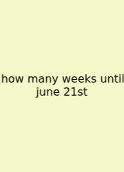 How Many Weeks Until June 21st