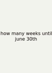 How Many Weeks Until June 30th